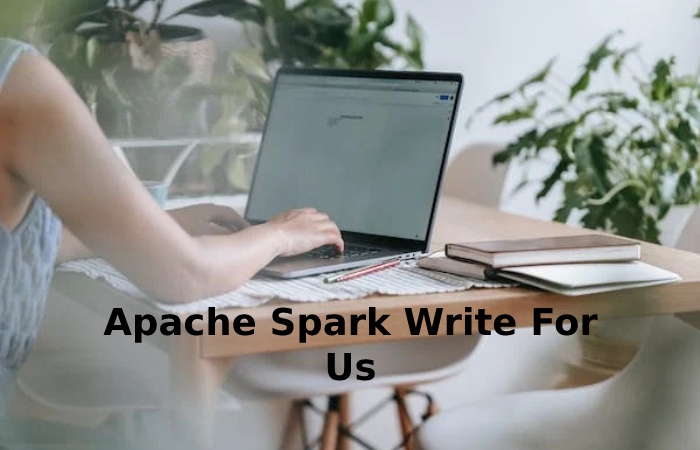 Apache Spark Write For Us